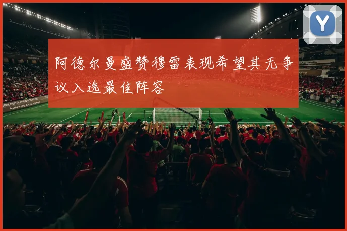 阿德尔曼盛赞穆雷表现希望其无争议入选最佳阵容