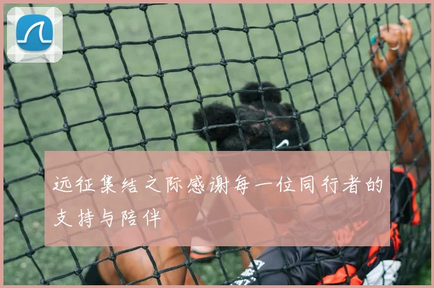 远征集结之际感谢每一位同行者的支持与陪伴