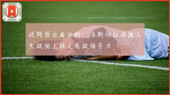 迈阿密出局分析：马斯切拉诺换人失效场上缺乏有效领导力