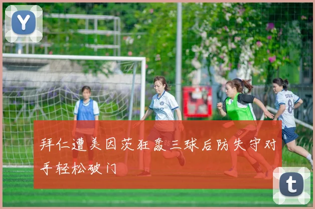 拜仁遭美因茨狂轰三球后防失守对手轻松破门